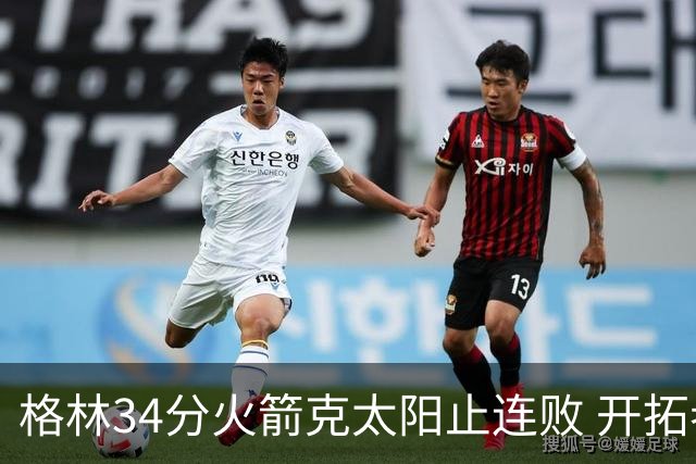 格林34分火箭克太阳止连败 开拓者送灰熊5连败